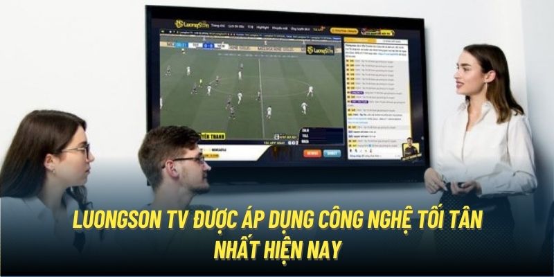 Tại nhà cái Luongson TV được trang bị nhiều công nghệ đẳng cấp 